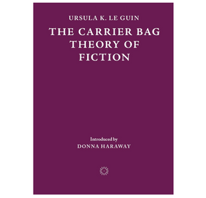 The Carrier Bag Theory of Fiction - Ursula Le Guin
