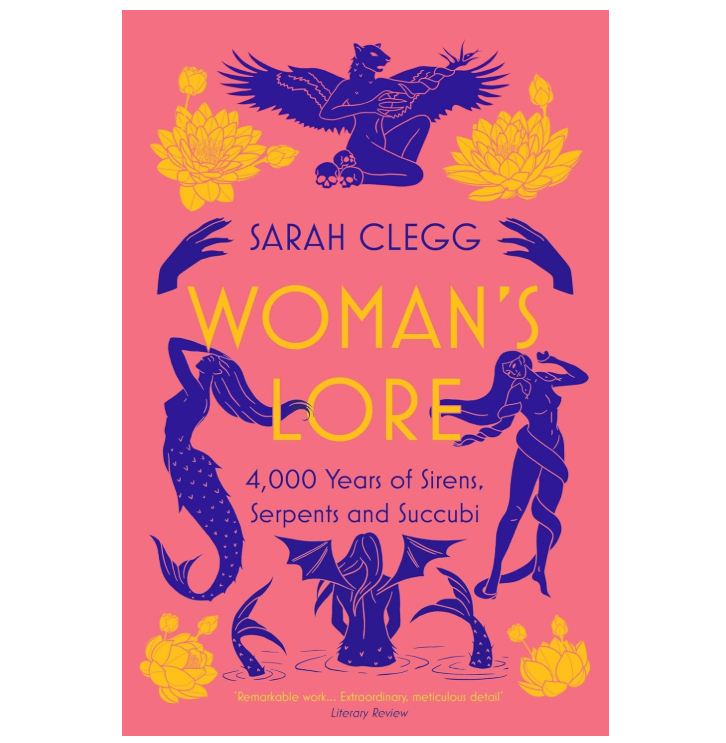 Woman's Lore: 4,000 Years of Sirens, Serpents and Succubi - Sarah Clegg