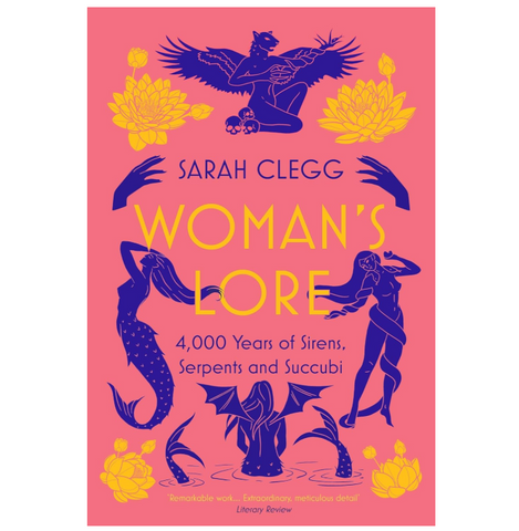 Woman's Lore: 4,000 Years of Sirens, Serpents and Succubi - Sarah Clegg
