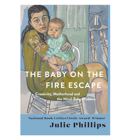 The Baby on the Fire Escape: Creativity, Motherhood and the Mind-Baby Problem - Julie Phillips