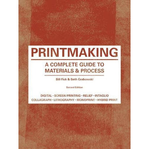 Printmaking: A Complete Guide to Materials & Process - Bill Fick & Beth Grabowski - Arnolfini Bookshop