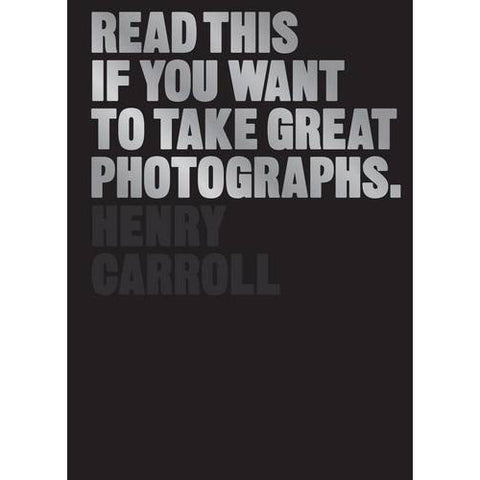 Read This if You Want to Take Great Photographs - Henry Carroll - Arnolfini Bookshop